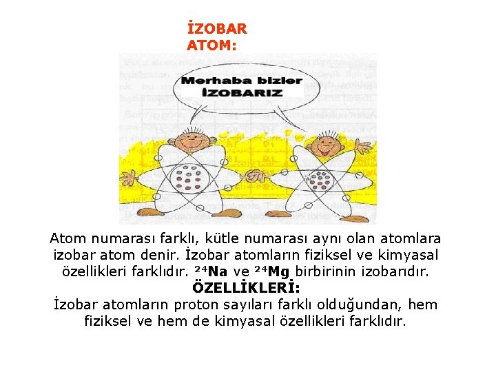İZOBAR ATOM: Atom numarası farklı, kütle numarası aynı olan atomlara izobar atom denir. İzobar