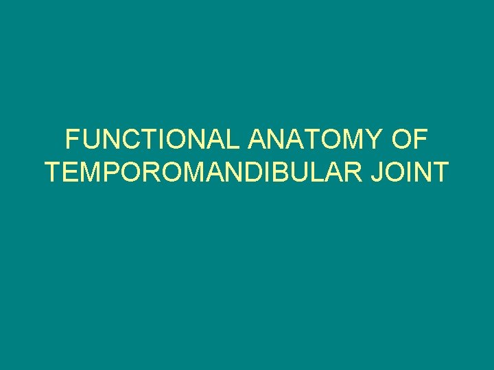 FUNCTIONAL ANATOMY OF TEMPOROMANDIBULAR JOINT 