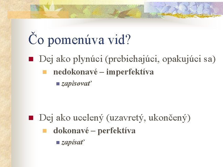 Čo pomenúva vid? n Dej ako plynúci (prebiehajúci, opakujúci sa) n nedokonavé – imperfektíva