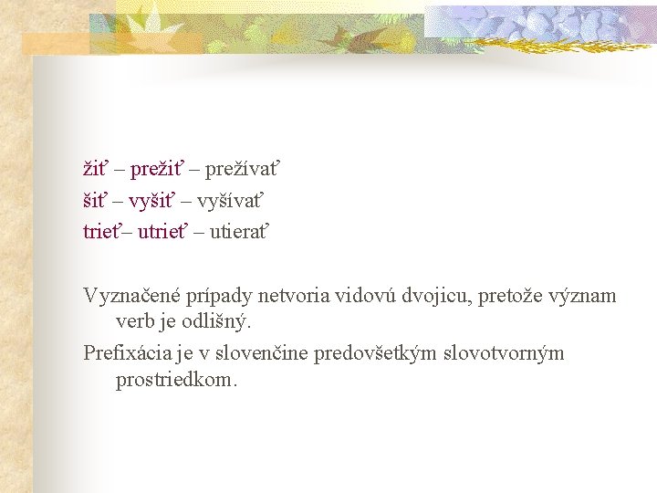 žiť – prežívať šiť – vyšívať trieť– utrieť – utierať Vyznačené prípady netvoria vidovú