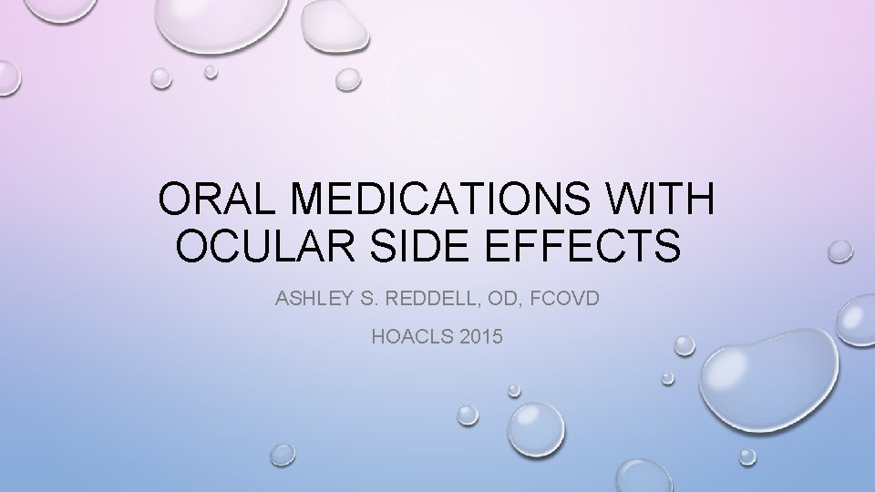 ORAL MEDICATIONS WITH OCULAR SIDE EFFECTS ASHLEY S. REDDELL, OD, FCOVD HOACLS 2015 