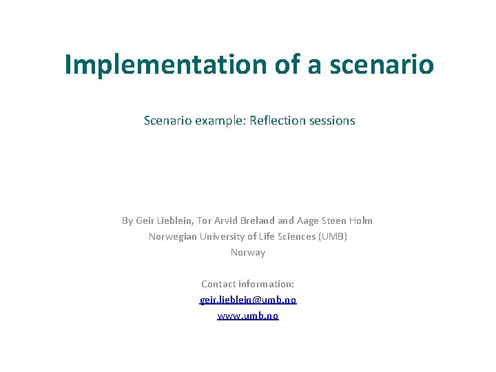Implementation of a scenario Scenario example: Reflection sessions By Geir Lieblein, Tor Arvid Breland