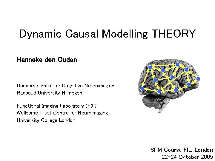 Dynamic Causal Modelling THEORY Hanneke den Ouden Donders Centre for Cognitive Neuroimaging Radboud University