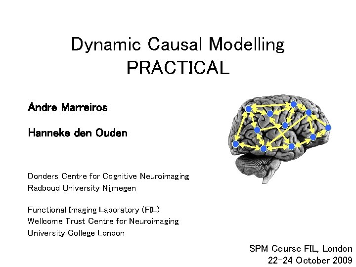 Dynamic Causal Modelling PRACTICAL Andre Marreiros Hanneke den Ouden Donders Centre for Cognitive Neuroimaging