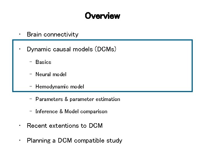 Overview • Brain connectivity • Dynamic causal models (DCMs) – Basics – Neural model