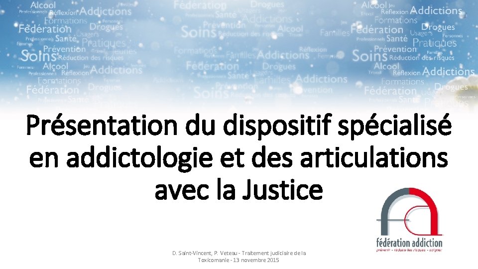 Présentation du dispositif spécialisé en addictologie et des articulations avec la Justice D. Saint-Vincent,