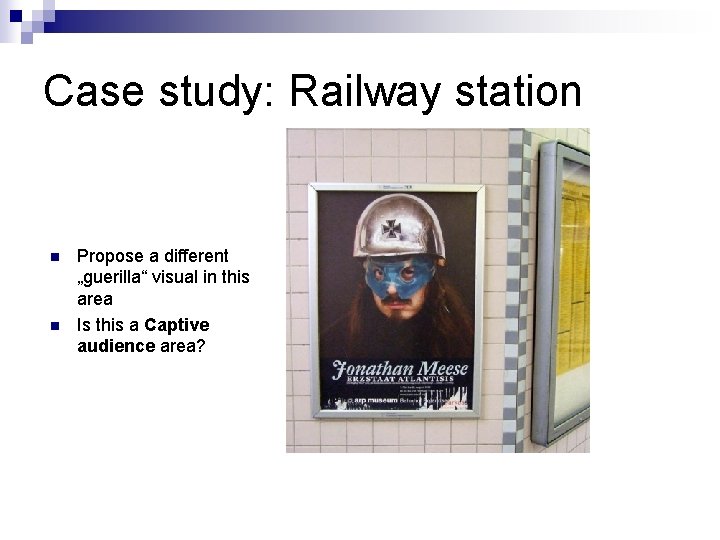 Case study: Railway station n n Propose a different „guerilla“ visual in this area