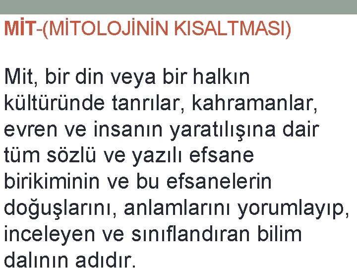 MİT-(MİTOLOJİNİN KISALTMASI) Mit, bir din veya bir halkın kültüründe tanrılar, kahramanlar, evren ve insanın