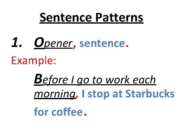 Sentence Patterns 1. Opener, sentence. Example: Before I go to work each morning, I Sentence Patterns 1. Opener, sentence. Example: Before I go to work each morning, I