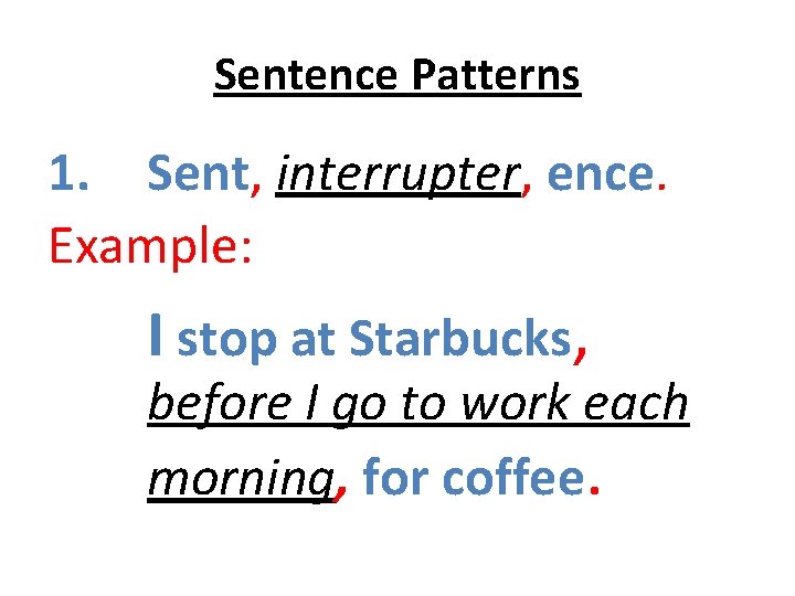 Sentence Patterns 1. Sent, interrupter, ence. Example: I stop at Starbucks, before I go Sentence Patterns 1. Sent, interrupter, ence. Example: I stop at Starbucks, before I go