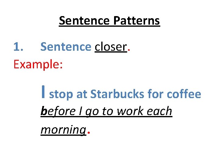 Sentence Patterns 1. Sentence closer. Example: I stop at Starbucks for coffee before I Sentence Patterns 1. Sentence closer. Example: I stop at Starbucks for coffee before I