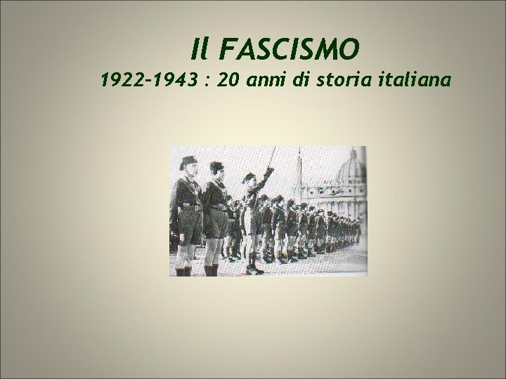 Il FASCISMO 1922 -1943 : 20 anni di storia italiana Il FASCISMO 1922 -1943 : 20 anni di storia italiana