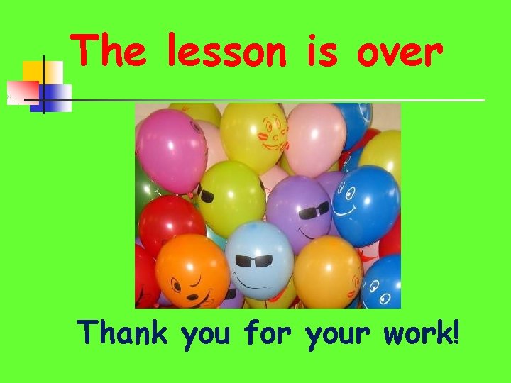 The lesson is over Thank you for your work! 