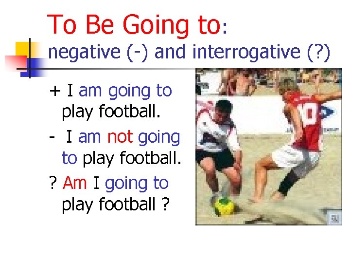 To Be Going to: negative (-) and interrogative (? ) + I am going