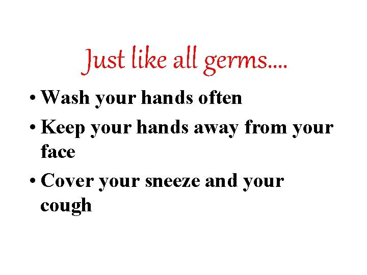 Just like all germs…. • Wash your hands often • Keep your hands away