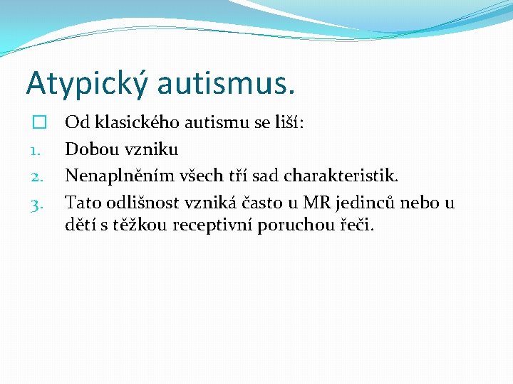 Atypický autismus. � 1. 2. 3. Od klasického autismu se liší: Dobou vzniku Nenaplněním