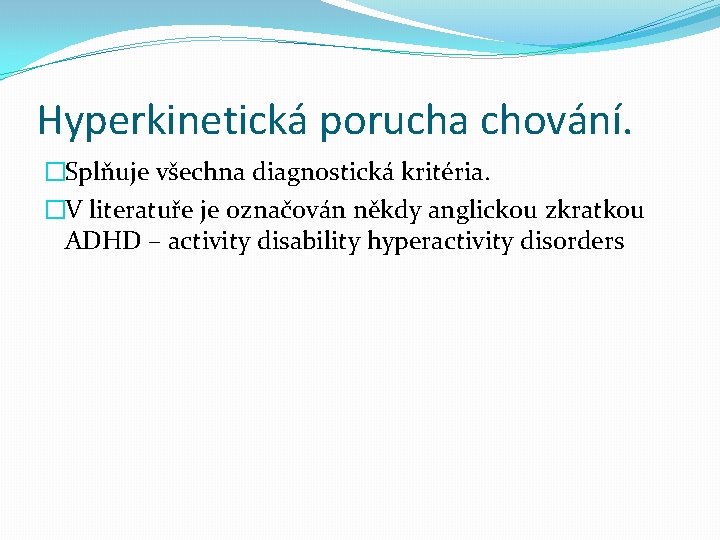 Hyperkinetická porucha chování. �Splňuje všechna diagnostická kritéria. �V literatuře je označován někdy anglickou zkratkou