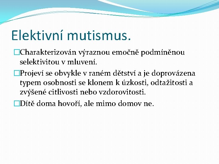 Elektivní mutismus. �Charakterizován výraznou emočně podmíněnou selektivitou v mluvení. �Projeví se obvykle v raném