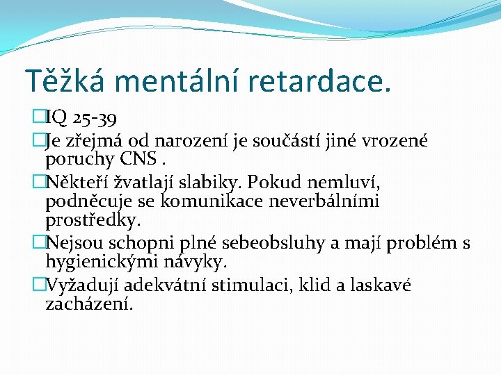 Těžká mentální retardace. �IQ 25 -39 �Je zřejmá od narození je součástí jiné vrozené