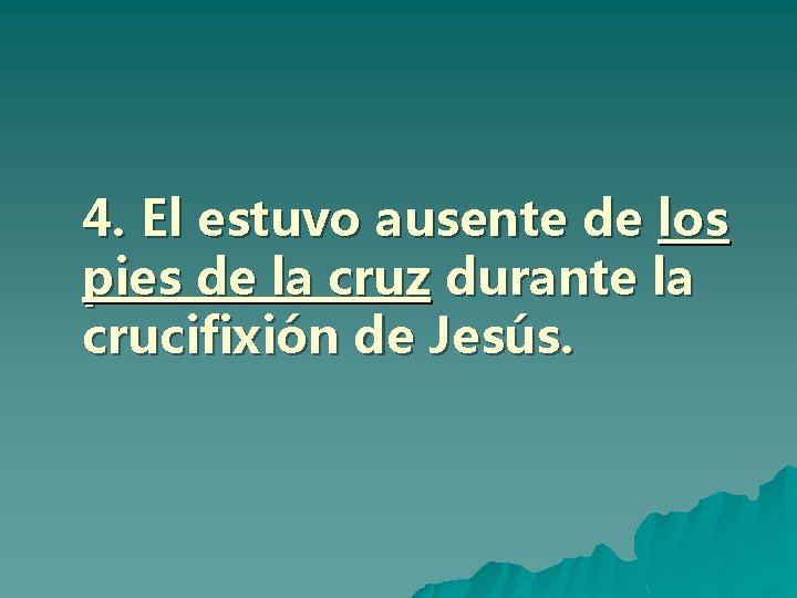 4. El estuvo ausente de los pies de la cruz durante la crucifixión de