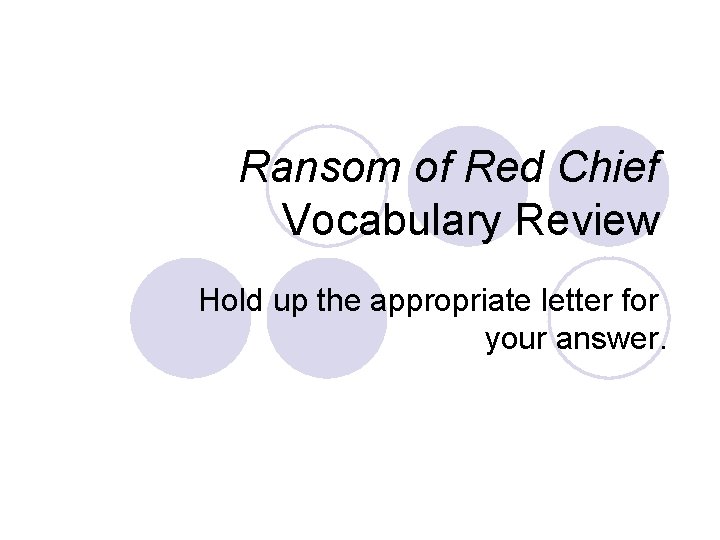 Ransom of Red Chief Vocabulary Review Hold up the appropriate letter for your answer.