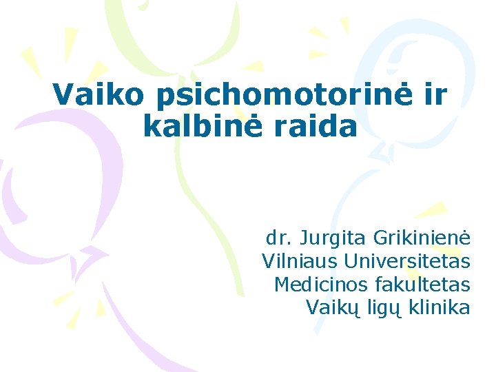 Vaiko psichomotorinė ir kalbinė raida dr. Jurgita Grikinienė Vilniaus Universitetas Medicinos fakultetas Vaikų ligų