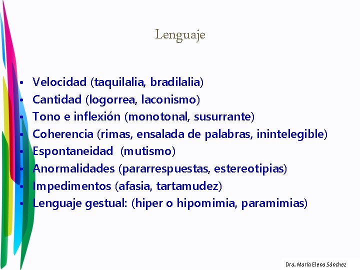 Lenguaje • • Velocidad (taquilalia, bradilalia) Cantidad (logorrea, laconismo) Tono e inflexión (monotonal, susurrante)