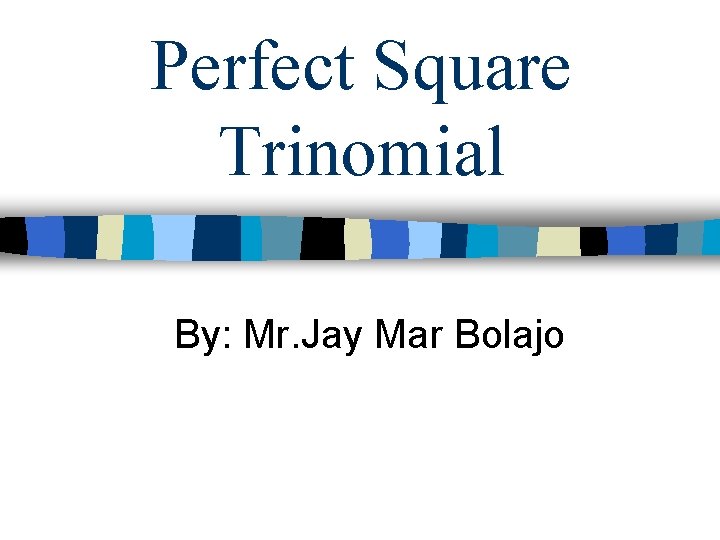 Perfect Square Trinomial By: Mr. Jay Mar Bolajo 