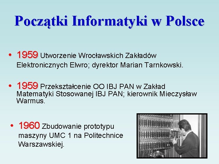 Początki Informatyki w Polsce • 1959 Utworzenie Wrocławskich Zakładów Elektronicznych Elwro; dyrektor Marian Tarnkowski.