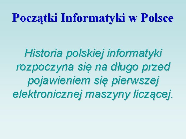 Początki Informatyki w Polsce Historia polskiej informatyki rozpoczyna się na długo przed pojawieniem się