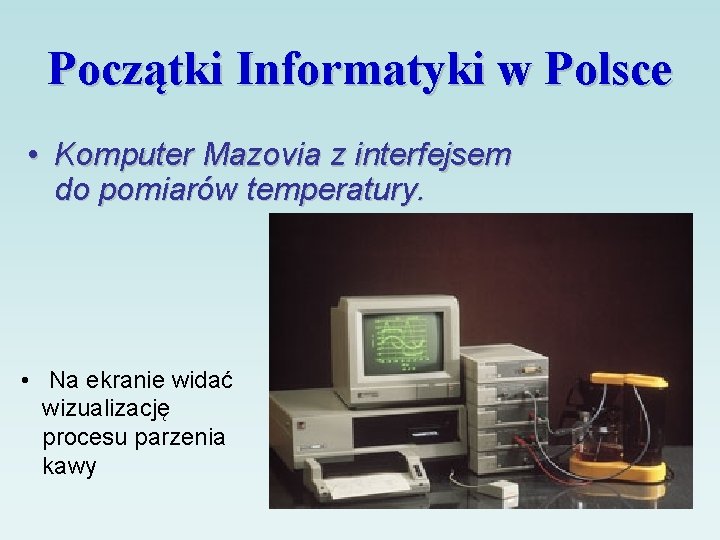 Początki Informatyki w Polsce • Komputer Mazovia z interfejsem do pomiarów temperatury. • Na