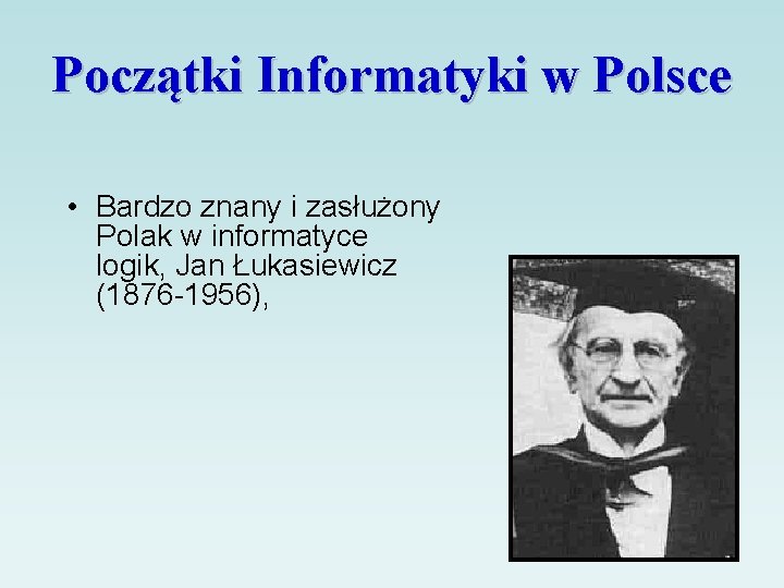 Początki Informatyki w Polsce • Bardzo znany i zasłużony Polak w informatyce logik, Jan