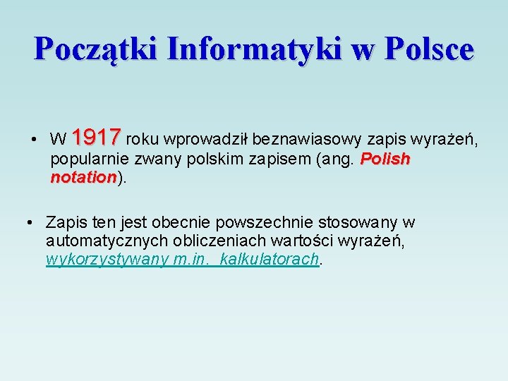 Początki Informatyki w Polsce • W 1917 roku wprowadził beznawiasowy zapis wyrażeń, popularnie zwany