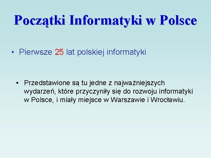 Początki Informatyki w Polsce • Pierwsze 25 lat polskiej informatyki • Przedstawione są tu