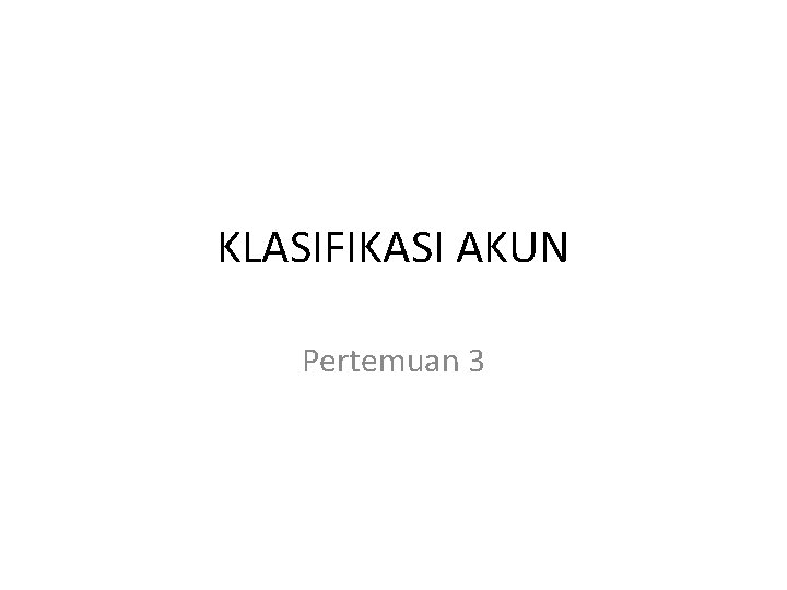 KLASIFIKASI AKUN Pertemuan 3 KLASIFIKASI AKUN Pertemuan 3