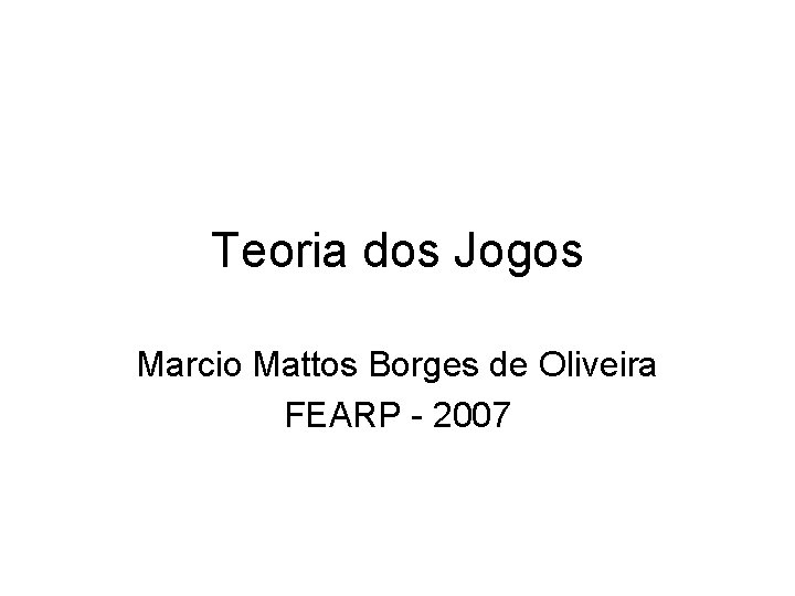 Teoria dos Jogos Marcio Mattos Borges de Oliveira FEARP - 2007 