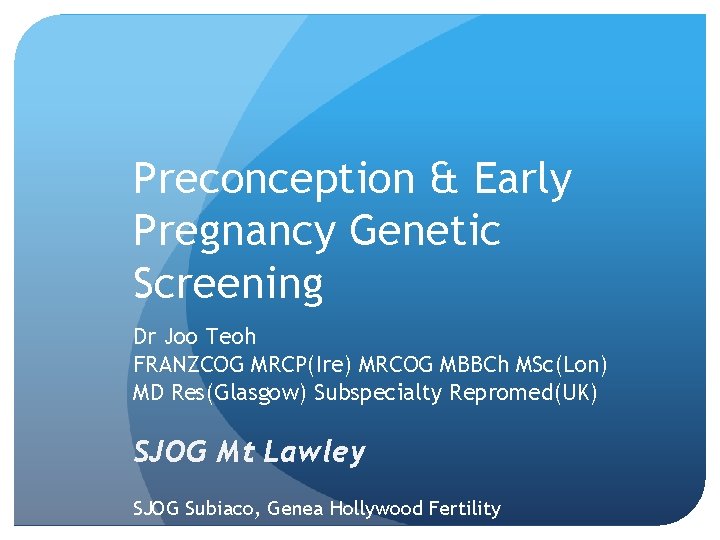 Preconception & Early Pregnancy Genetic Screening Dr Joo Teoh FRANZCOG MRCP(Ire) MRCOG MBBCh MSc(Lon)