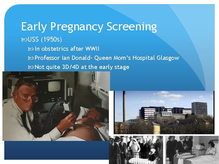 Early Pregnancy Screening USS (1950 s) In obstetrics after WWII Professor Ian Donald- Queen