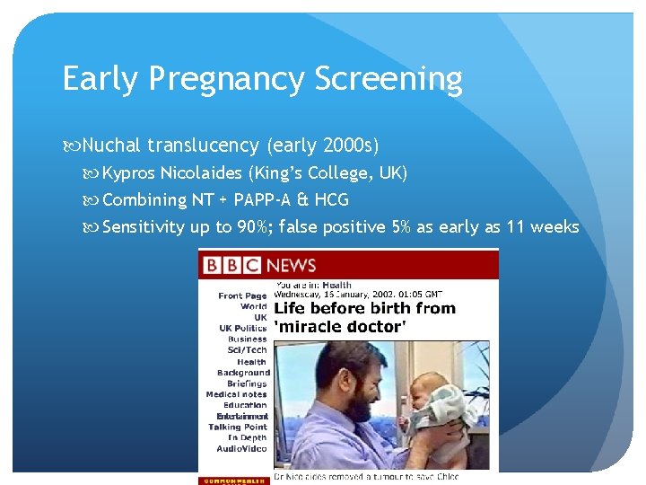 Early Pregnancy Screening Nuchal translucency (early 2000 s) Kypros Nicolaides (King’s College, UK) Combining