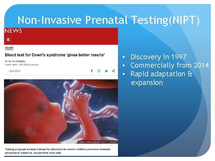 Non-Invasive Prenatal Testing(NIPT) • Discovery in 1997 • Commercially from 2014 • Rapid adaptation