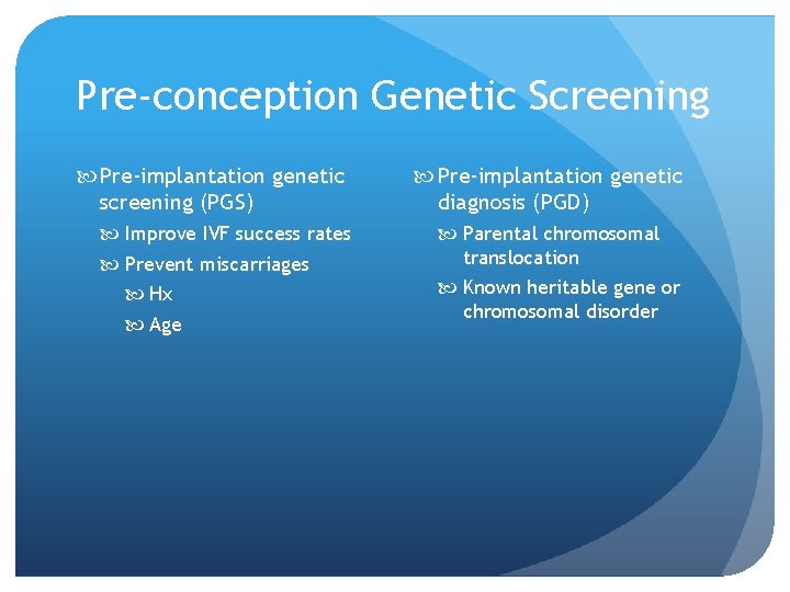 Pre-conception Genetic Screening Pre-implantation genetic screening (PGS) Improve IVF success rates Prevent miscarriages Hx
