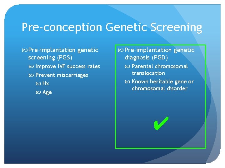 Pre-conception Genetic Screening Pre-implantation genetic screening (PGS) Improve IVF success rates Prevent miscarriages Hx