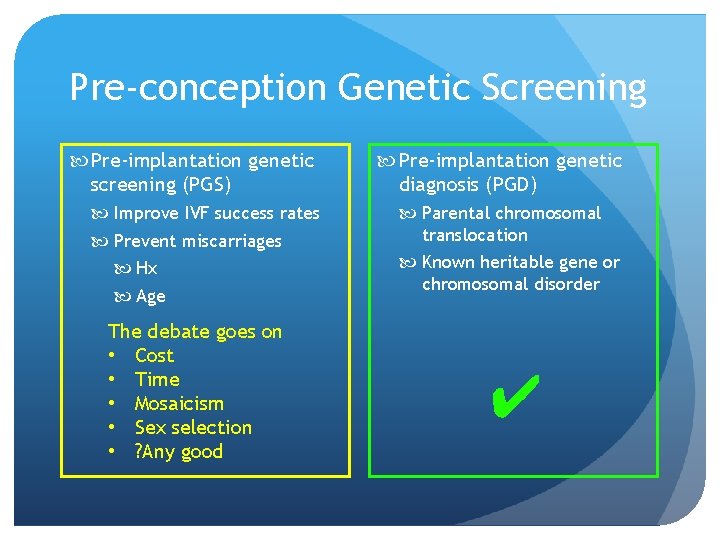 Pre-conception Genetic Screening Pre-implantation genetic screening (PGS) Improve IVF success rates Prevent miscarriages Hx