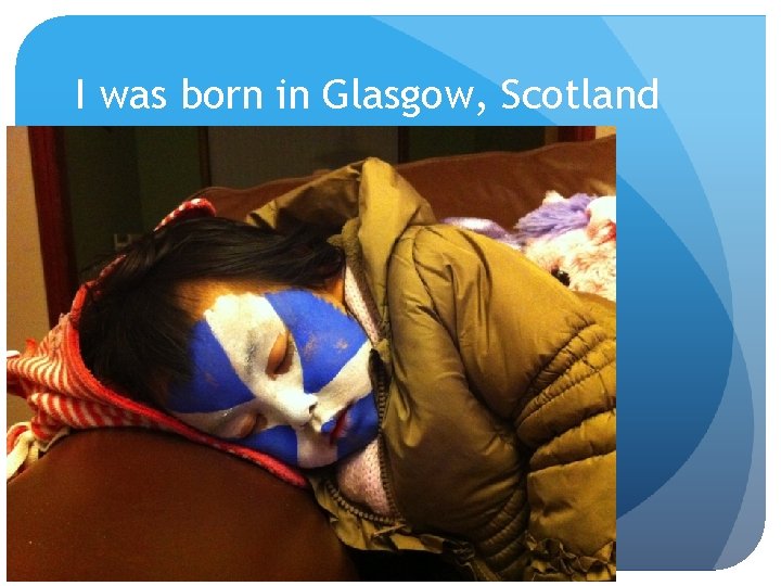 I was born in Glasgow, Scotland 