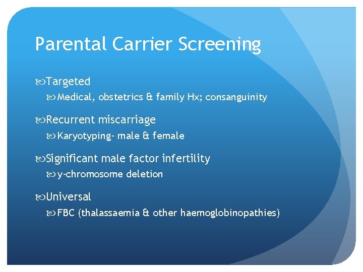 Parental Carrier Screening Targeted Medical, obstetrics & family Hx; consanguinity Recurrent miscarriage Karyotyping- male