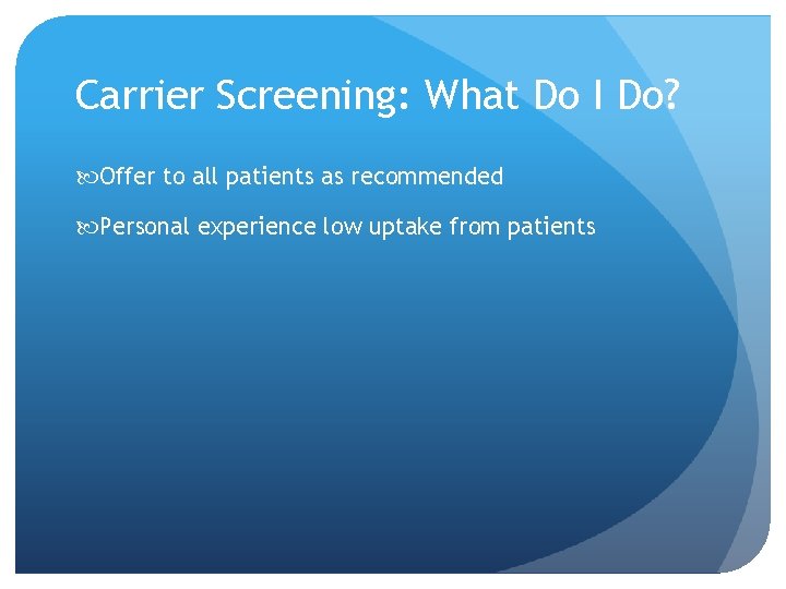 Carrier Screening: What Do I Do? Offer to all patients as recommended Personal experience