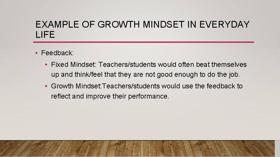 EXAMPLE OF GROWTH MINDSET IN EVERYDAY LIFE • Feedback: • Fixed Mindset: Teachers/students would