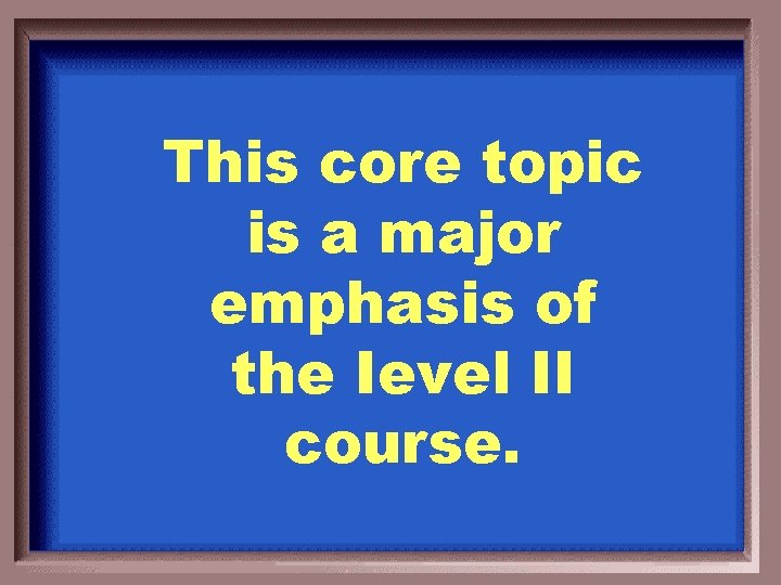 This core topic is a major emphasis of the Ievel II course. 