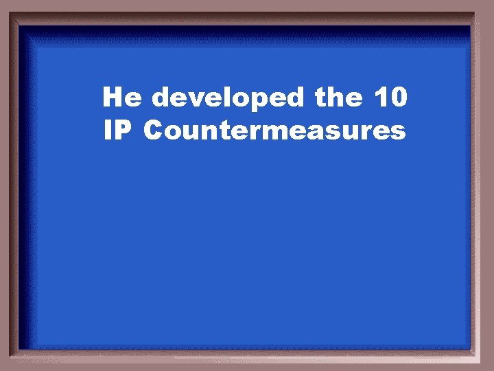 He developed the 10 IP Countermeasures 