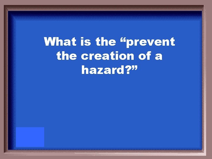 What is the “prevent the creation of a hazard? ” 